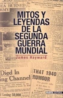 MITOS Y LEYENDAS DE LA SEGUNDA GUERRA MUNDIAL, James Hayward